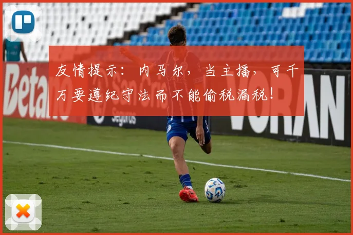 友情提示：内马尔，当主播，可千万要遵纪守法而不能偷税漏税！
