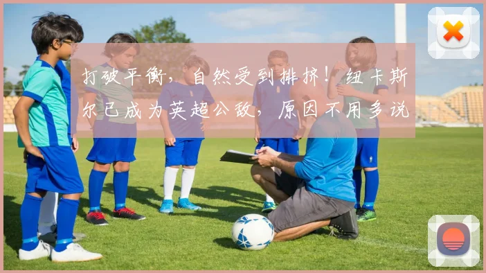 打破平衡，自然受到排挤！纽卡斯尔已成为英超公敌，原因不用多说