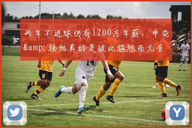 两年不进球仍有1200万年薪，申花&杨旭真的是彼此尴尬而无奈