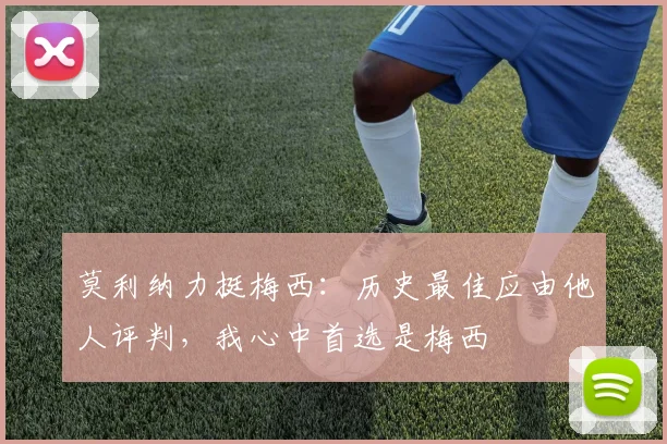 莫利纳力挺梅西：历史最佳应由他人评判，我心中首选是梅西