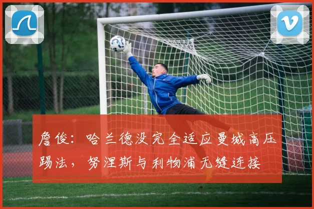 詹俊：哈兰德没完全适应曼城高压踢法，努涅斯与利物浦无缝连接