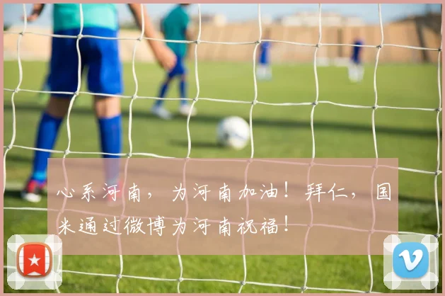 心系河南，为河南加油！拜仁，国米通过微博为河南祝福！