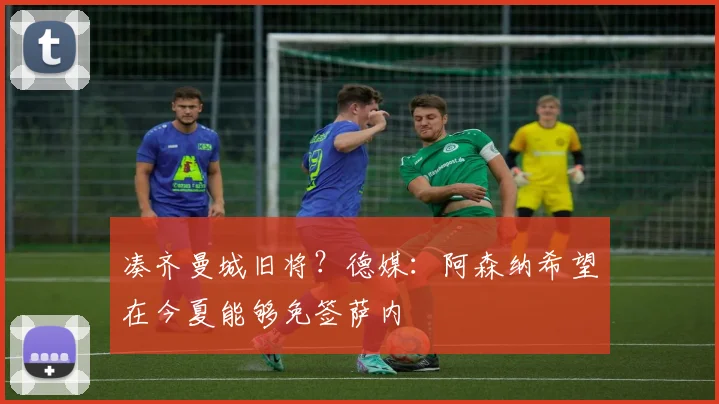 凑齐曼城旧将？德媒：阿森纳希望在今夏能够免签萨内