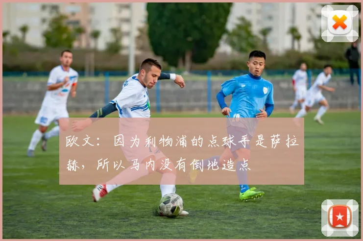 欧文：因为利物浦的点球手是萨拉赫，所以马内没有倒地造点