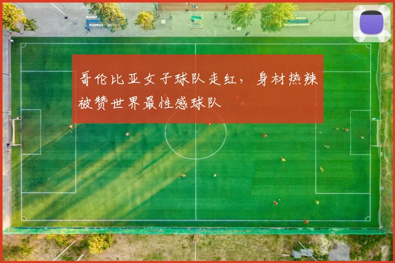 哥伦比亚女子球队走红，身材热辣被赞世界最性感球队