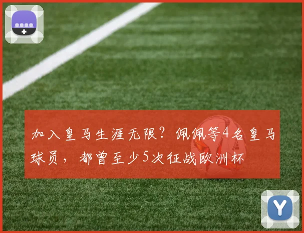 加入皇马生涯无限？佩佩等4名皇马球员，都曾至少5次征战欧洲杯