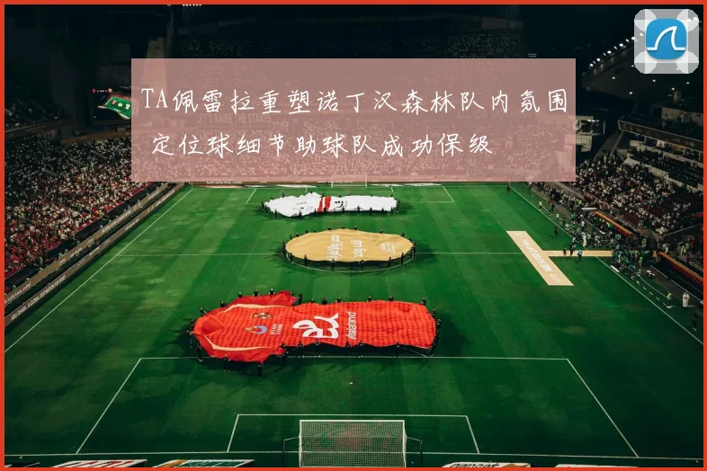 TA佩雷拉重塑诺丁汉森林队内氛围 定位球细节助球队成功保级