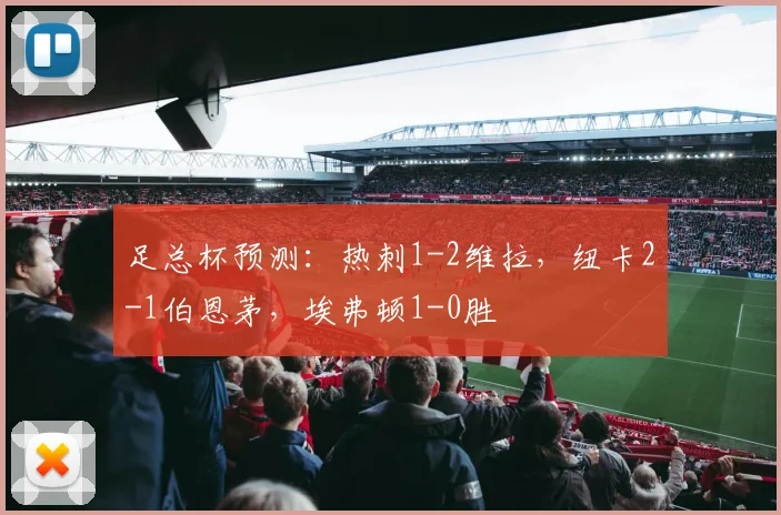足总杯预测：热刺1-2维拉，纽卡2-1伯恩茅，埃弗顿1-0胜