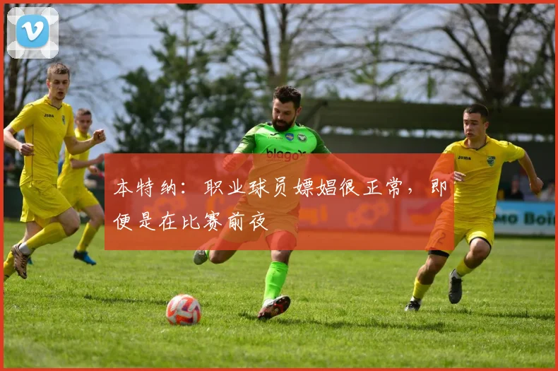 本特纳：职业球员嫖娼很正常，即便是在比赛前夜
