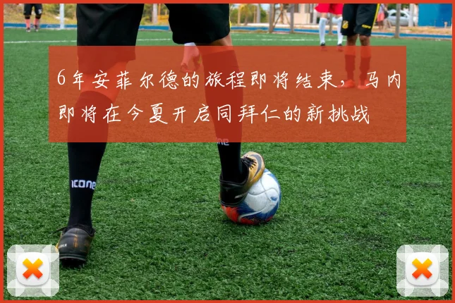 6年安菲尔德的旅程即将结束，马内即将在今夏开启同拜仁的新挑战