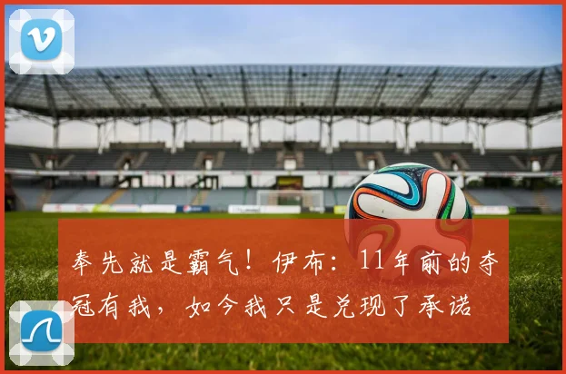 奉先就是霸气！伊布：11年前的夺冠有我，如今我只是兑现了承诺