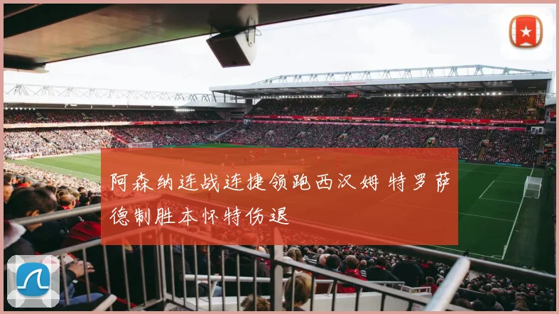 阿森纳连战连捷领跑西汉姆 特罗萨德制胜本怀特伤退