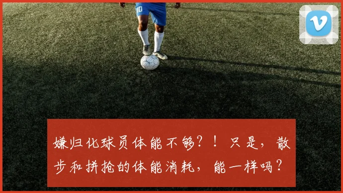 嫌归化球员体能不够？！只是，散步和拼抢的体能消耗，能一样吗？