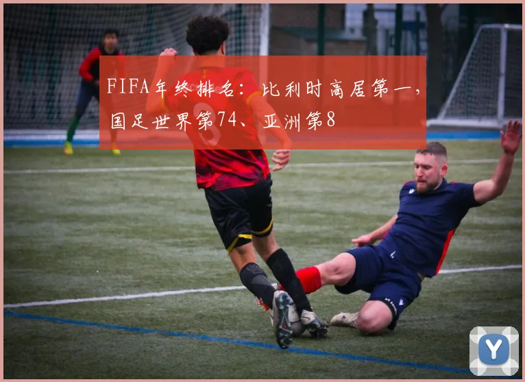 FIFA年终排名：比利时高居第一，国足世界第74、亚洲第8