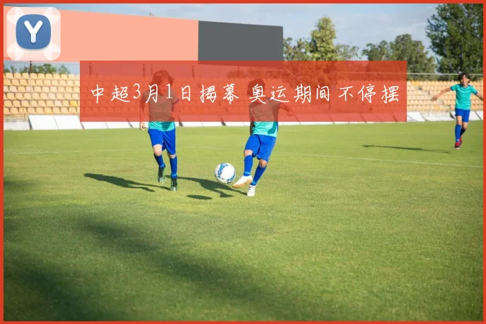 中超3月1日揭幕 奥运期间不停摆