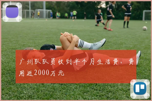 广州队队员收到半个月生活费，费用近2000万元