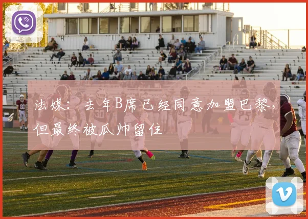 法媒：去年B席已经同意加盟巴黎，但最终被瓜帅留住
