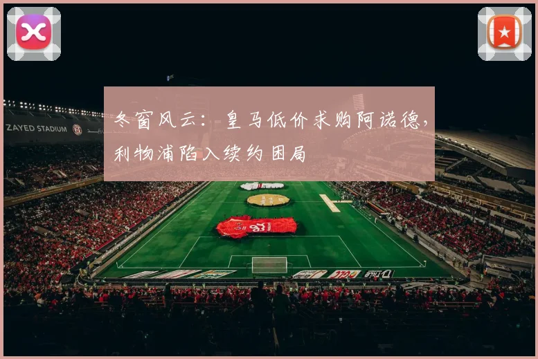 冬窗风云：皇马低价求购阿诺德，利物浦陷入续约困局