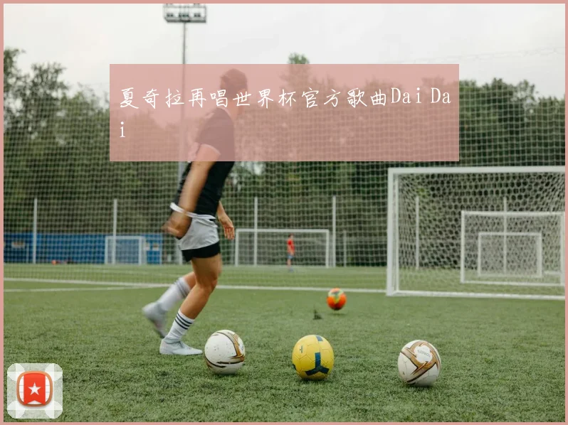 夏奇拉再唱世界杯官方歌曲Dai Dai