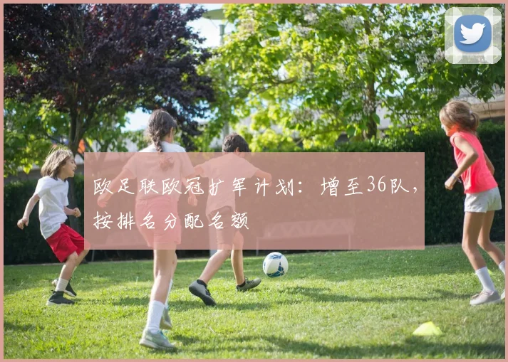 欧足联欧冠扩军计划：增至36队，按排名分配名额