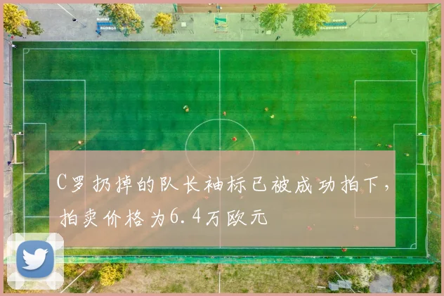 C罗扔掉的队长袖标已被成功拍下，拍卖价格为6.4万欧元